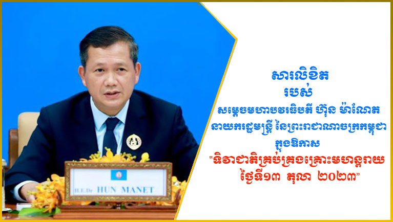 សារលិខិតរបស់សម្តេចមហាបវរធិបតី  ហ៊ុន  ម៉ាណែត  នាយករដ្ឋមន្ត្រី នៃព្រះរាជាណាចក្រកម្ពុជា  ក្នុងឱកាស  “ទិវាជាតិ​គ្រប់គ្រង​គ្រោះមហន្តរាយ  ថ្ងៃទី១៣  តុលា  ២០២៣”